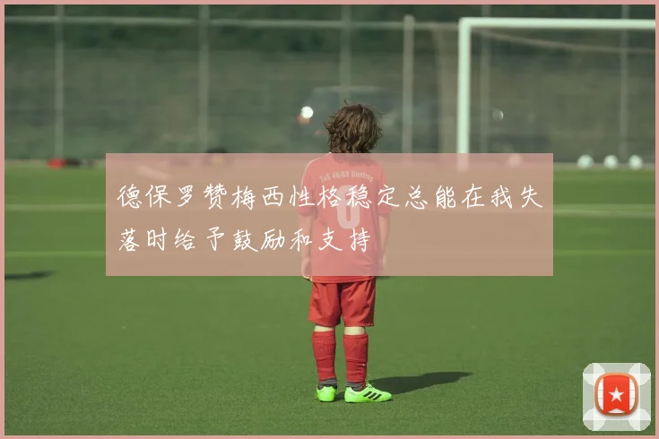 德保罗赞梅西性格稳定总能在我失落时给予鼓励和支持